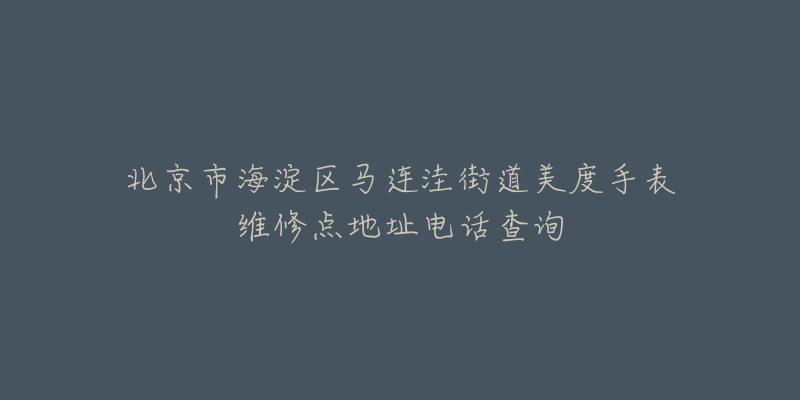 北京市海淀区马连洼街道美度手表维修点地址电话查询-名表号 北京市海淀区马连洼街道美度手表维修点地址电话查询