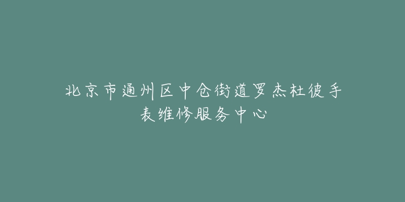 北京市通州区中仓街道罗杰杜彼手表维修服务中心-名表号 北京市通州区中仓街道罗杰杜彼手表维修服务中心