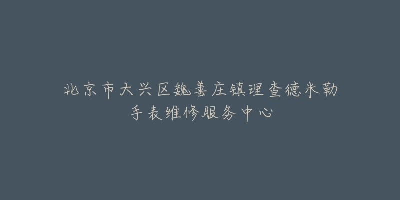 北京市大兴区魏善庄镇理查德米勒手表维修服务中心-名表号 北京市大兴区魏善庄镇理查德米勒手表维修服务中心