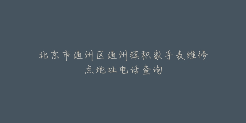 北京市通州区通州镇积家手表维修点地址电话查询-名表号 北京市通州区通州镇积家手表维修点地址电话查询