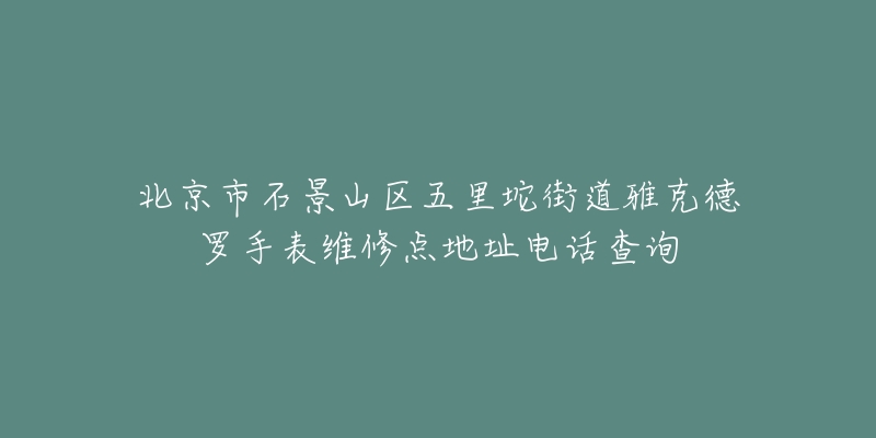 北京市石景山区五里坨街道雅克德罗手表维修点地址电话查询-名表号 北京市石景山区五里坨街道雅克德罗手表维修点地址电话查询