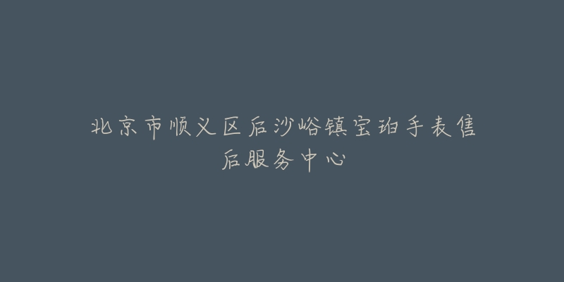 北京市顺义区后沙峪镇宝珀手表售后服务中心-名表号 北京市顺义区后沙峪镇宝珀手表售后服务中心