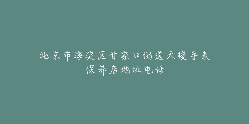 北京市海淀区甘家口街道天梭手表保养店地址电话-名表号 北京市海淀区甘家口街道天梭手表保养店地址电话