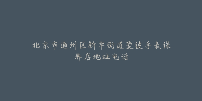 北京市通州区新华街道爱彼手表保养店地址电话-名表号 北京市通州区新华街道爱彼手表保养店地址电话