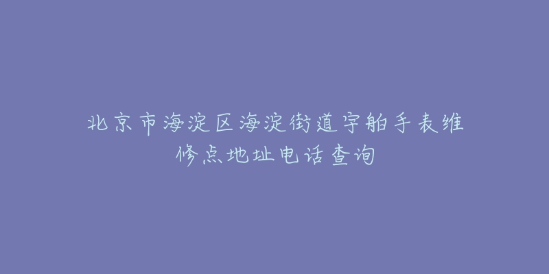 北京市海淀区海淀街道宇舶手表维修点地址电话查询-名表号 北京市海淀区海淀街道宇舶手表维修点地址电话查询