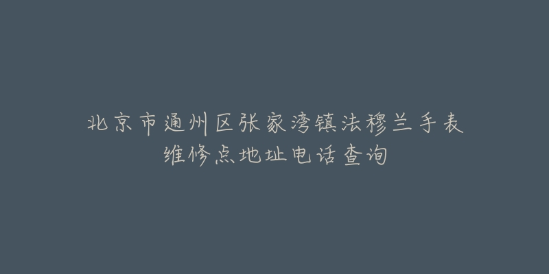 北京市通州区张家湾镇法穆兰手表维修点地址电话查询-名表号 北京市通州区张家湾镇法穆兰手表维修点地址电话查询