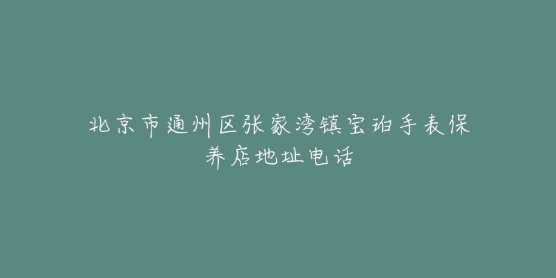 北京市通州区张家湾镇宝珀手表保养店地址电话-名表号 北京市通州区张家湾镇宝珀手表保养店地址电话