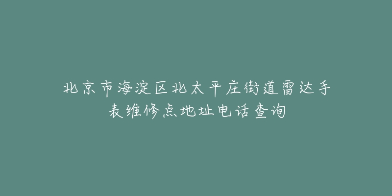 北京市海淀区北太平庄街道雷达手表维修点地址电话查询-名表号 北京市海淀区北太平庄街道雷达手表维修点地址电话查询