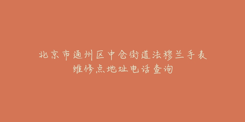 北京市通州区中仓街道法穆兰手表维修点地址电话查询-名表号 北京市通州区中仓街道法穆兰手表维修点地址电话查询