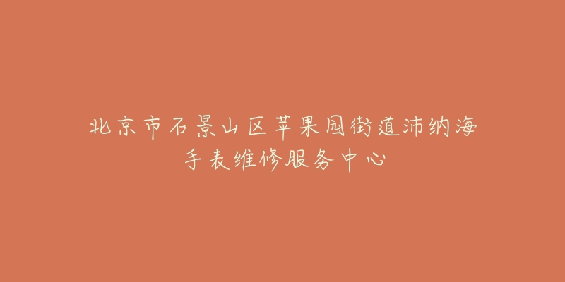 北京市石景山区苹果园街道沛纳海手表维修服务中心-名表号 北京市石景山区苹果园街道沛纳海手表维修服务中心