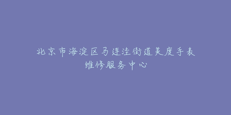 北京市海淀区马连洼街道美度手表维修服务中心-名表号 北京市海淀区马连洼街道美度手表维修服务中心