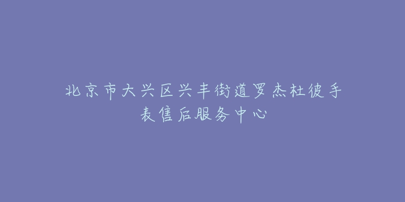 北京市大兴区兴丰街道罗杰杜彼手表售后服务中心-名表号 北京市大兴区兴丰街道罗杰杜彼手表售后服务中心