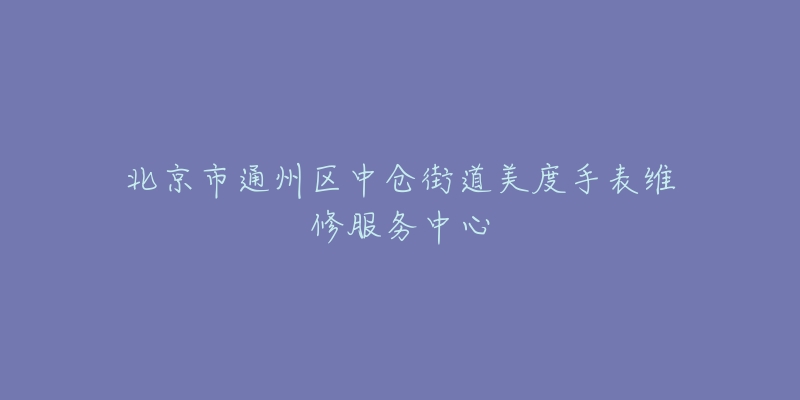 北京市通州区中仓街道美度手表维修服务中心-名表号 北京市通州区中仓街道美度手表维修服务中心