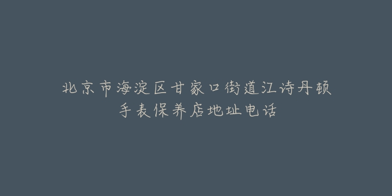 北京市海淀区甘家口街道江诗丹顿手表保养店地址电话-名表号 北京市海淀区甘家口街道江诗丹顿手表保养店地址电话