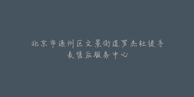 北京市通州区文景街道罗杰杜彼手表售后服务中心-名表号 北京市通州区文景街道罗杰杜彼手表售后服务中心