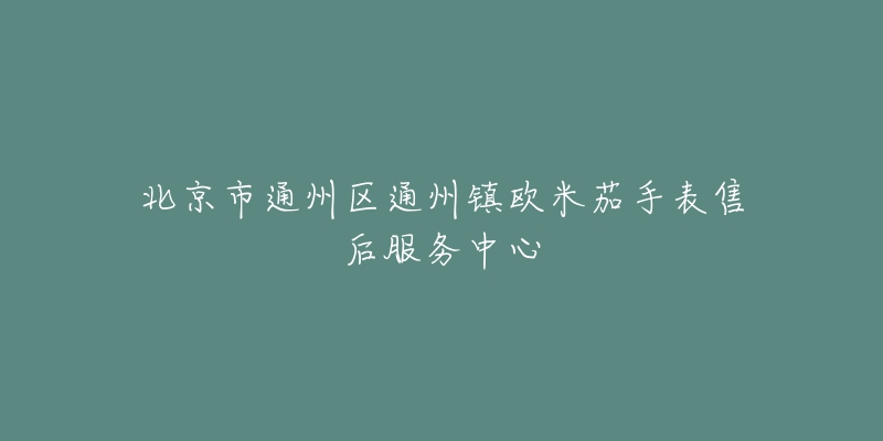 北京市通州区通州镇欧米茄手表售后服务中心-名表号 北京市通州区通州镇欧米茄手表售后服务中心