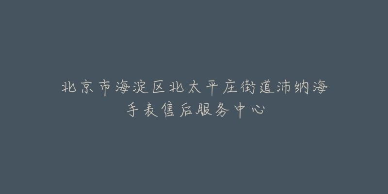 北京市海淀区北太平庄街道沛纳海手表售后服务中心-名表号 北京市海淀区北太平庄街道沛纳海手表售后服务中心