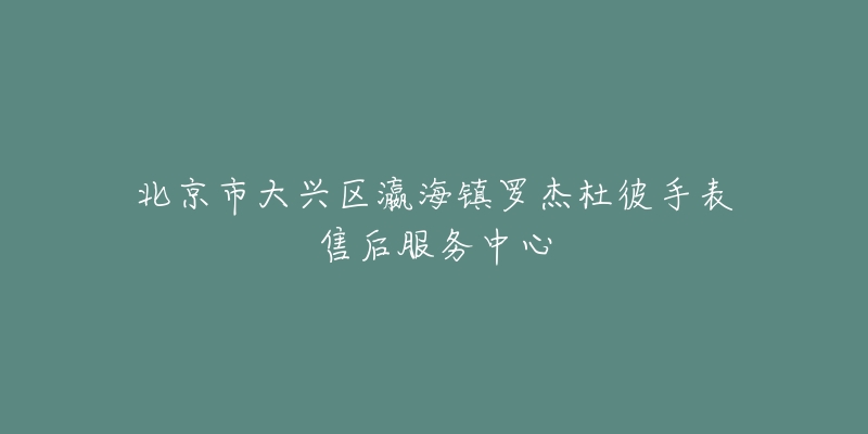 北京市大兴区瀛海镇罗杰杜彼手表售后服务中心-名表号 北京市大兴区瀛海镇罗杰杜彼手表售后服务中心