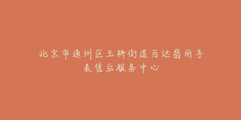 北京市通州区玉桥街道百达翡丽手表售后服务中心-名表号 北京市通州区玉桥街道百达翡丽手表售后服务中心