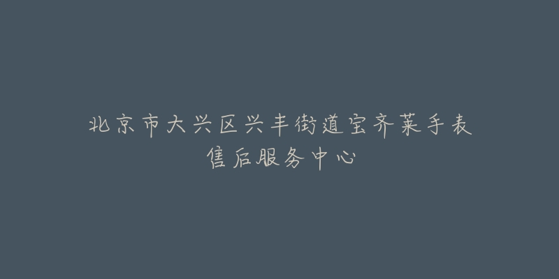 北京市大兴区兴丰街道宝齐莱手表售后服务中心-名表号 北京市大兴区兴丰街道宝齐莱手表售后服务中心