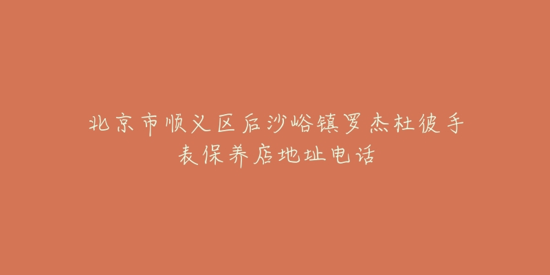 北京市顺义区后沙峪镇罗杰杜彼手表保养店地址电话-名表号 北京市顺义区后沙峪镇罗杰杜彼手表保养店地址电话