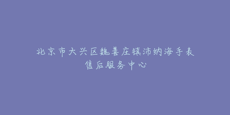北京市大兴区魏善庄镇沛纳海手表售后服务中心-名表号 北京市大兴区魏善庄镇沛纳海手表售后服务中心