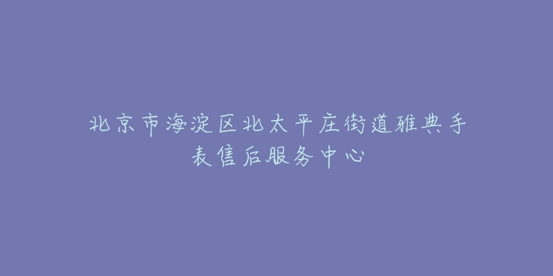 北京市海淀区北太平庄街道雅典手表售后服务中心-名表号 北京市海淀区北太平庄街道雅典手表售后服务中心