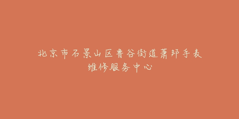 北京市石景山区鲁谷街道萧邦手表维修服务中心-名表号 北京市石景山区鲁谷街道萧邦手表维修服务中心