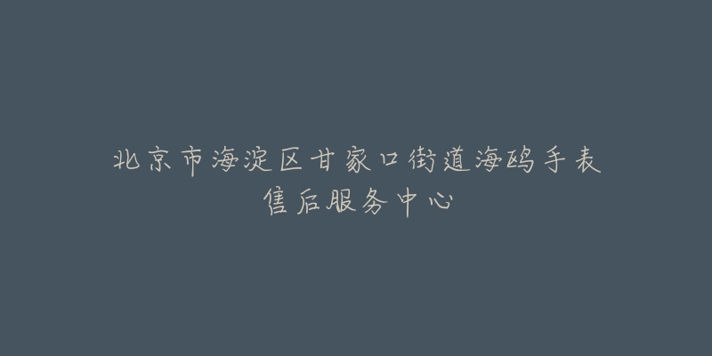 北京市海淀区甘家口街道海鸥手表售后服务中心-名表号 北京市海淀区甘家口街道海鸥手表售后服务中心