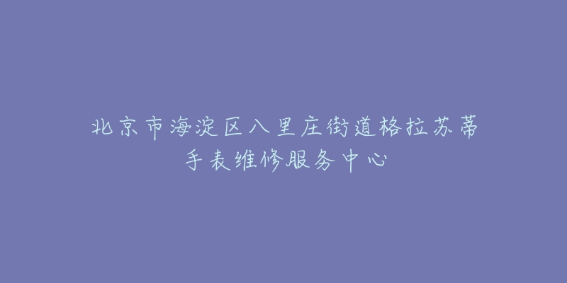 北京市海淀区八里庄街道格拉苏蒂手表维修服务中心-名表号 北京市海淀区八里庄街道格拉苏蒂手表维修服务中心