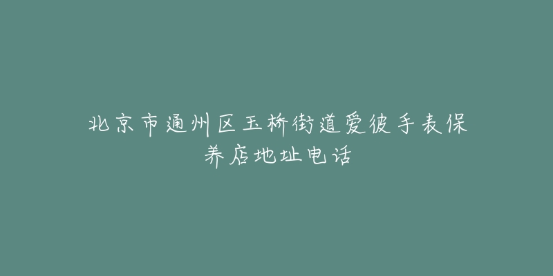 北京市通州区玉桥街道爱彼手表保养店地址电话-名表号 北京市通州区玉桥街道爱彼手表保养店地址电话
