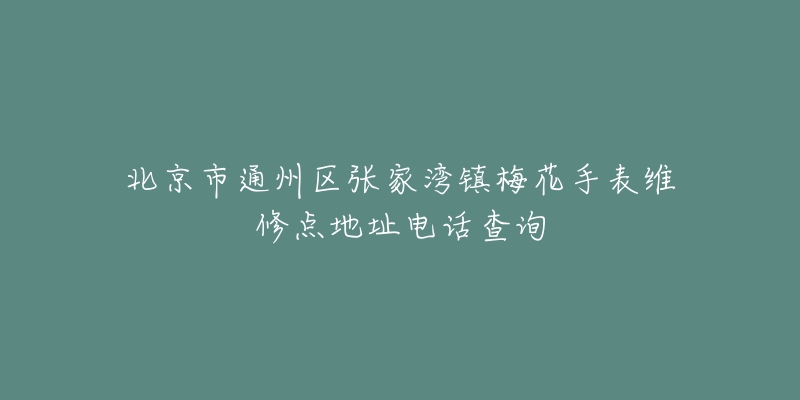 北京市通州区张家湾镇梅花手表维修点地址电话查询-名表号 北京市通州区张家湾镇梅花手表维修点地址电话查询