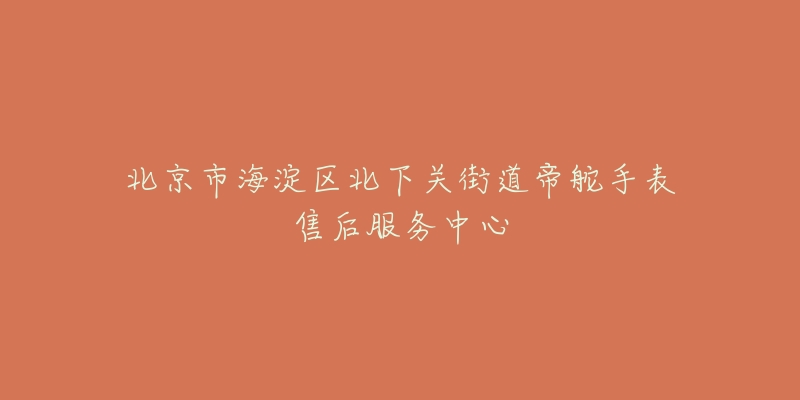 北京市海淀区北下关街道帝舵手表售后服务中心-名表号 北京市海淀区北下关街道帝舵手表售后服务中心