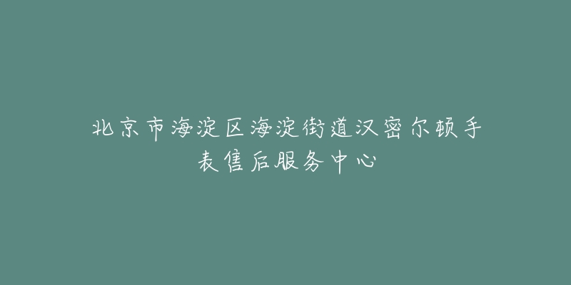 北京市海淀区海淀街道汉密尔顿手表售后服务中心-名表号 北京市海淀区海淀街道汉密尔顿手表售后服务中心