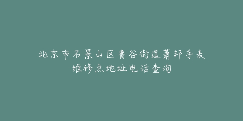 北京市石景山区鲁谷街道萧邦手表维修点地址电话查询-名表号 北京市石景山区鲁谷街道萧邦手表维修点地址电话查询