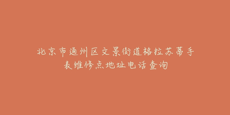北京市通州区文景街道格拉苏蒂手表维修点地址电话查询-名表号 北京市通州区文景街道格拉苏蒂手表维修点地址电话查询