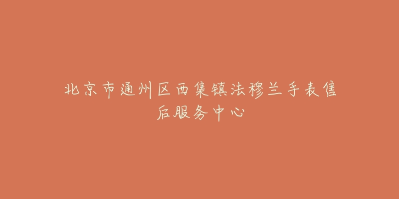 北京市通州区西集镇法穆兰手表售后服务中心-名表号 北京市通州区西集镇法穆兰手表售后服务中心