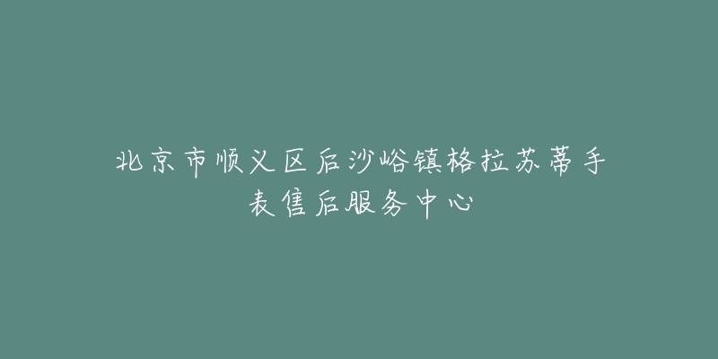 北京市顺义区后沙峪镇格拉苏蒂手表售后服务中心-名表号 北京市顺义区后沙峪镇格拉苏蒂手表售后服务中心