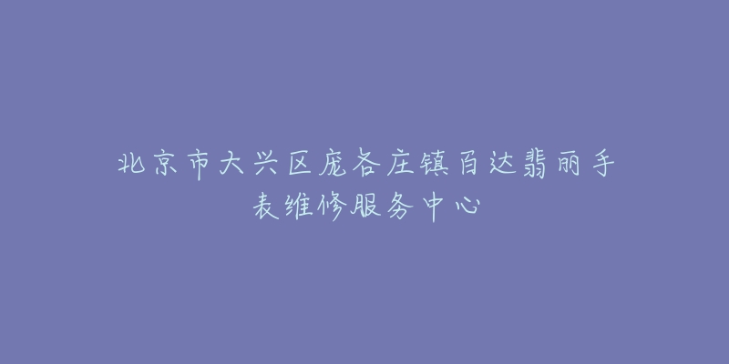 北京市大兴区庞各庄镇百达翡丽手表维修服务中心-名表号 北京市大兴区庞各庄镇百达翡丽手表维修服务中心
