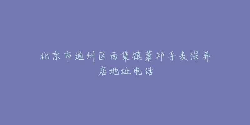 北京市通州区西集镇萧邦手表保养店地址电话-名表号 北京市通州区西集镇萧邦手表保养店地址电话