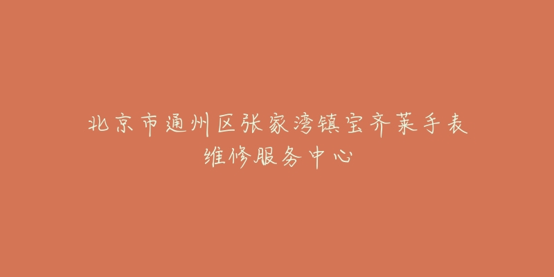 北京市通州区张家湾镇宝齐莱手表维修服务中心-名表号 北京市通州区张家湾镇宝齐莱手表维修服务中心