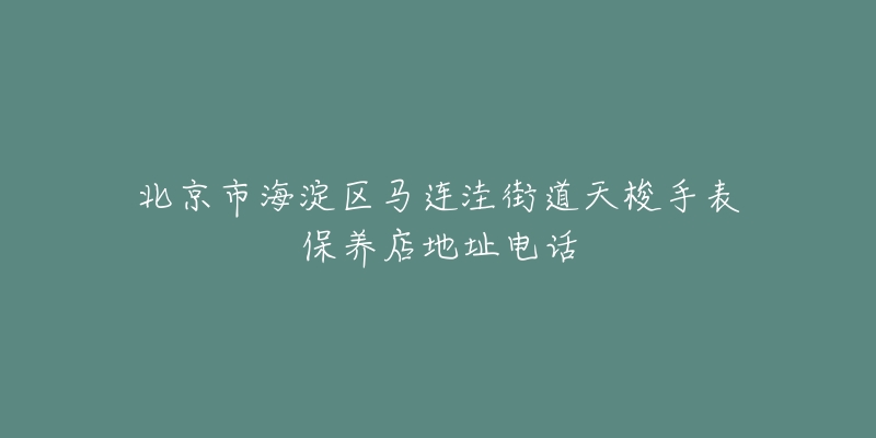 北京市海淀区马连洼街道天梭手表保养店地址电话-名表号 北京市海淀区马连洼街道天梭手表保养店地址电话