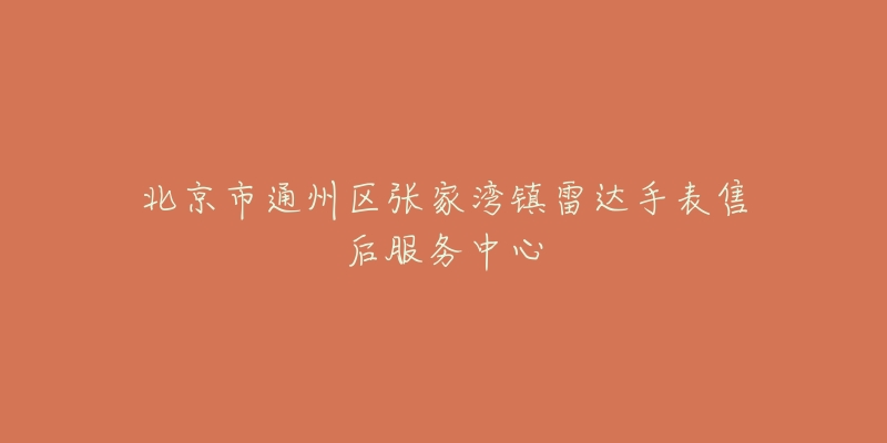 北京市通州区张家湾镇雷达手表售后服务中心-名表号 北京市通州区张家湾镇雷达手表售后服务中心
