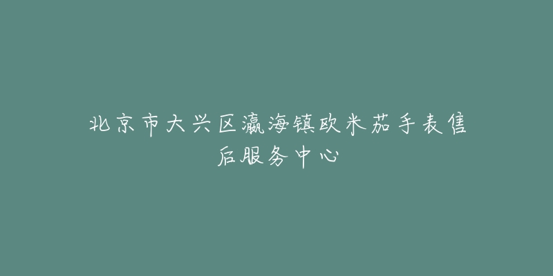 北京市大兴区瀛海镇欧米茄手表售后服务中心-名表号 北京市大兴区瀛海镇欧米茄手表售后服务中心