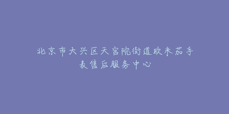 北京市大兴区天宫院街道欧米茄手表售后服务中心-名表号 北京市大兴区天宫院街道欧米茄手表售后服务中心