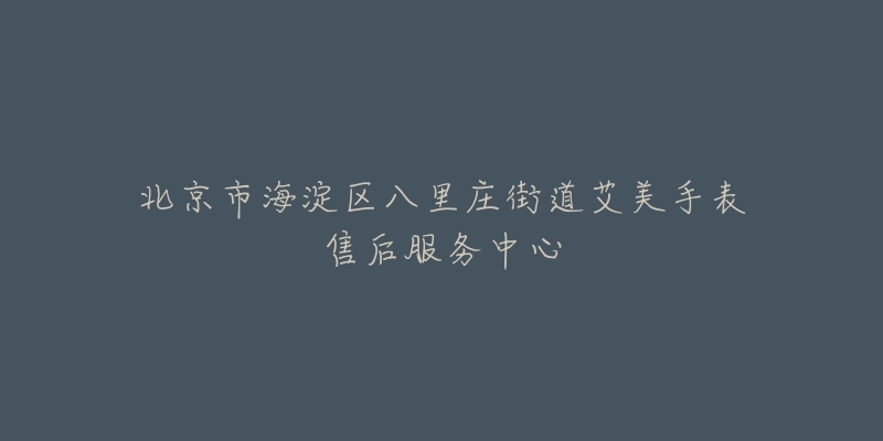 北京市海淀区八里庄街道艾美手表售后服务中心-名表号 北京市海淀区八里庄街道艾美手表售后服务中心