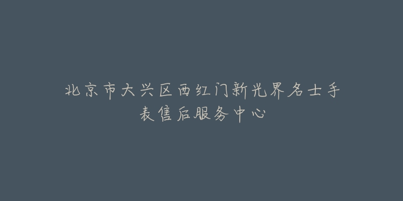北京市大兴区西红门新光界名士手表售后服务中心-名表号 北京市大兴区西红门新光界名士手表售后服务中心