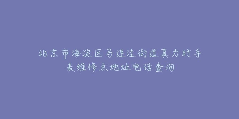 北京市海淀区马连洼街道真力时手表维修点地址电话查询-名表号 北京市海淀区马连洼街道真力时手表维修点地址电话查询