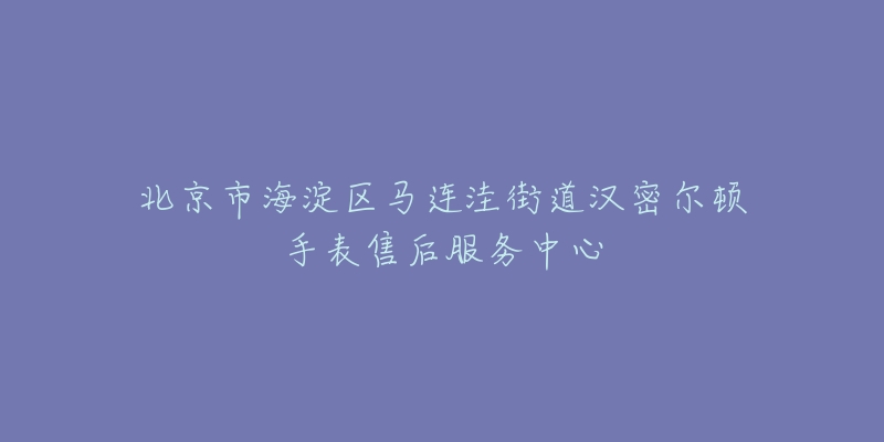 北京市海淀区马连洼街道汉密尔顿手表售后服务中心-名表号 北京市海淀区马连洼街道汉密尔顿手表售后服务中心
