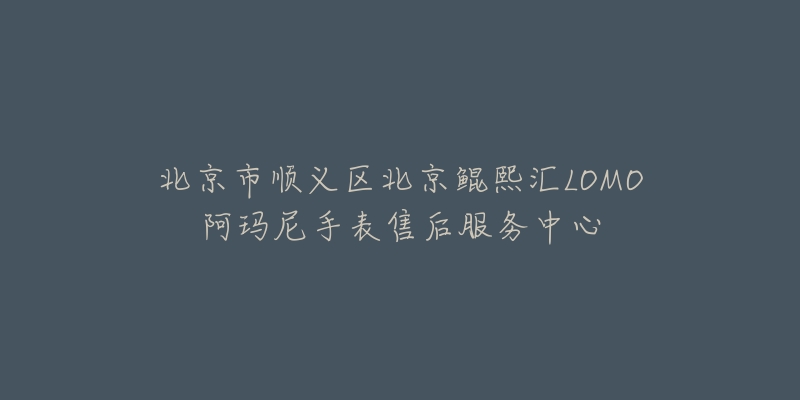 北京市顺义区北京鲲熙汇LOMO阿玛尼手表售后服务中心-名表号 北京市顺义区北京鲲熙汇LOMO阿玛尼手表售后服务中心